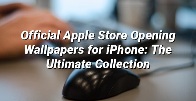 Official Apple Store Opening Wallpapers for iPhone: The Ultimate Collection