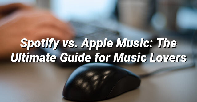 Spotify vs. Apple Music: The Ultimate Guide for Music Lovers