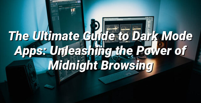 The Ultimate Guide to Dark Mode Apps: Unleashing the Power of Midnight Browsing