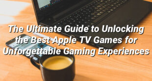 The Ultimate Guide to Unlocking the Best Apple TV Games for Unforgettable Gaming Experiences