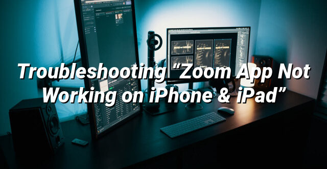 Troubleshooting “Zoom App Not Working on iPhone & iPad”