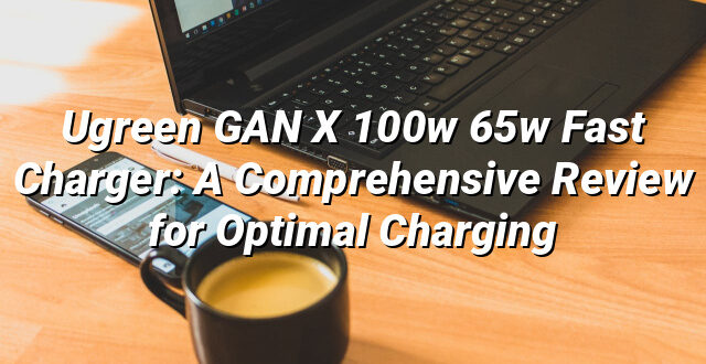 Ugreen GAN X 100w 65w Fast Charger: A Comprehensive Review for Optimal Charging