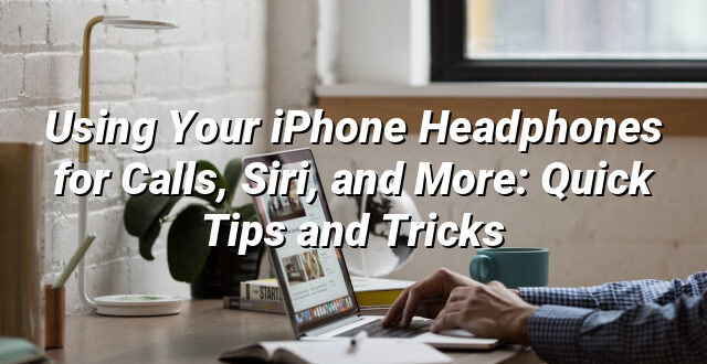 Using Your iPhone Headphones for Calls, Siri, and More: Quick Tips and Tricks