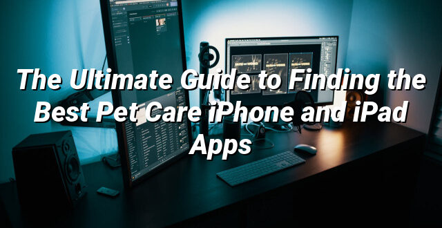 The Ultimate Guide to Finding the Best Pet Care iPhone and iPad Apps