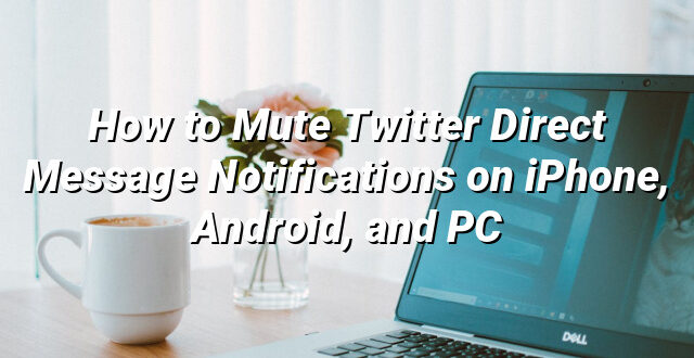 How to Mute Twitter Direct Message Notifications on iPhone, Android, and PC