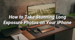 How to Take Stunning Long Exposure Photos on Your iPhone