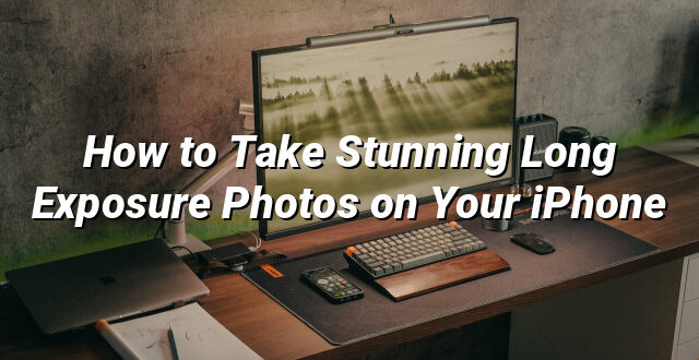 How to Take Stunning Long Exposure Photos on Your iPhone