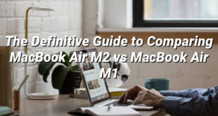 The Definitive Guide to Comparing MacBook Air M2 vs MacBook Air M1